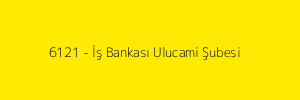6121 - İş Bankası Ulucami Şubesi